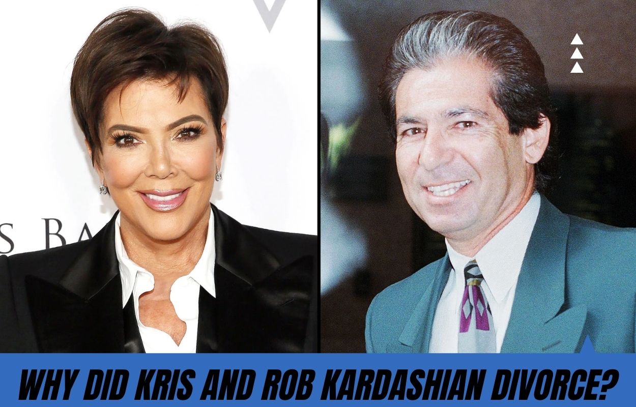 Why Did Kris And Rob Kardashian Divorce: The Real Story Behind Kris Jenner and Robert Kardashian’s Divorce