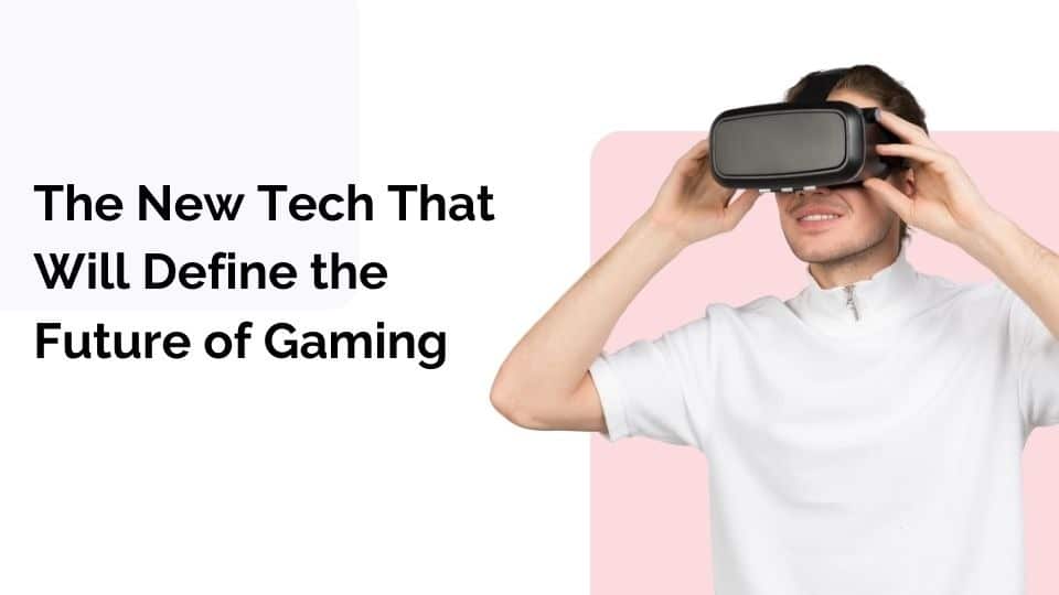 The New Tech That Will Define the Future of Gaming