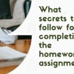 What secrets to follow for completing the homework assignments?