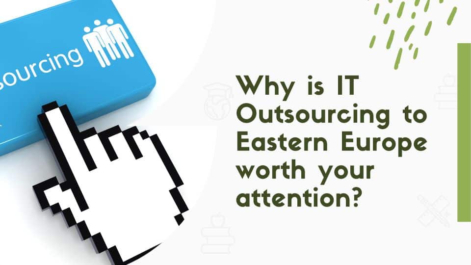 Why is IT Outsourcing to Eastern Europe worth your attention?