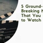 5 Ground-Breaking Movies That You Need to Watch Today