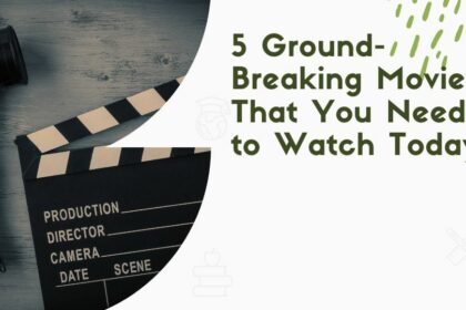 5 Ground-Breaking Movies That You Need to Watch Today