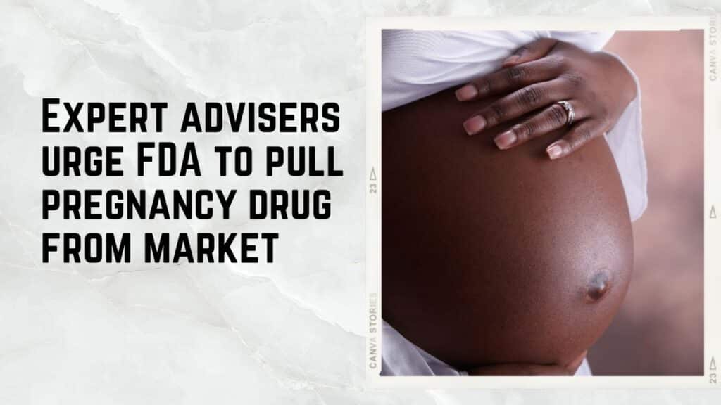 Expert advisers urge FDA to pull pregnancy drug from market