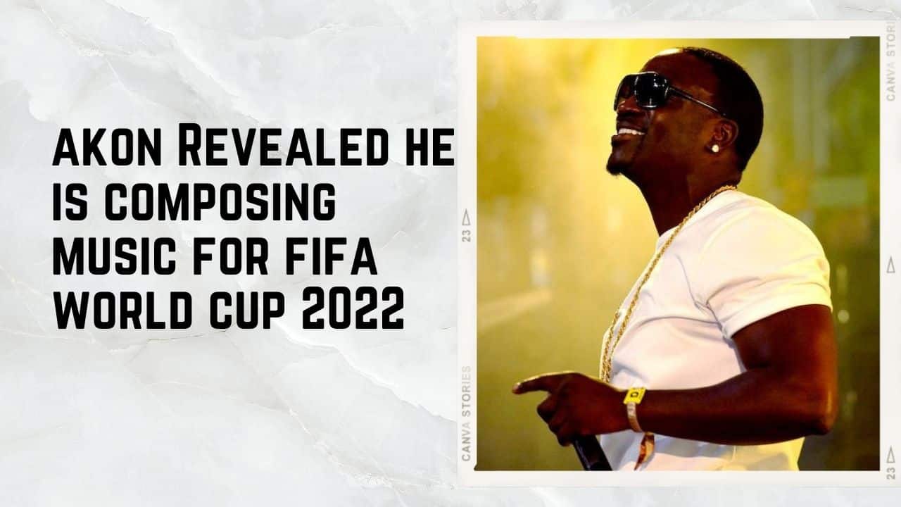 akon Revealed he is composing music for fifa world cup 2022akon Revealed he is composing music for fifa world cup 2022