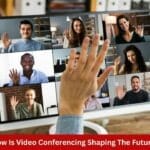 How Is Video Conferencing Shaping The Future