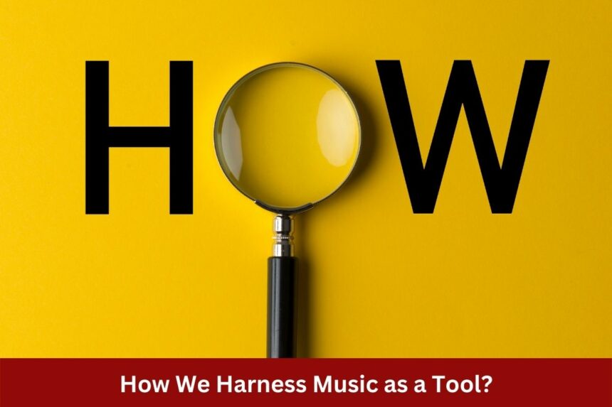 How We Harness Music as a Tool