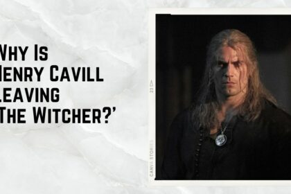 Why Is Henry Cavill Leaving ‘The Witcher’