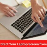 How to Protect Your Laptop Screen from Damage