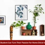 4 Ways a Student Can Turn Their Passion for Home Decor into a Job