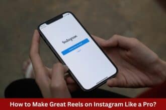 How to Make Great Reels on Instagram Like a Pro