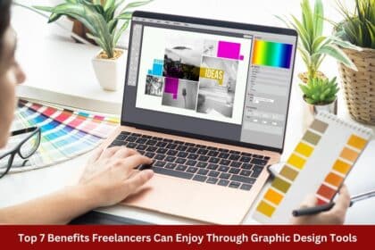 Top 7 Benefits Freelancers Can Enjoy Through Graphic Design Tools