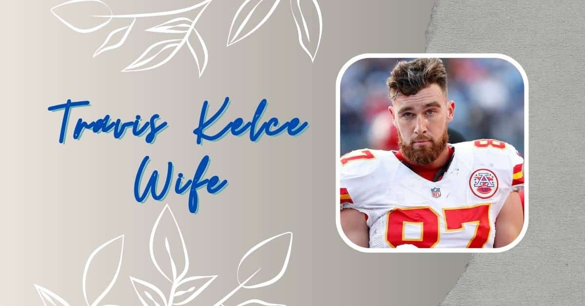 Who is Travis Kelce Wife and How Did She Make Headlines?