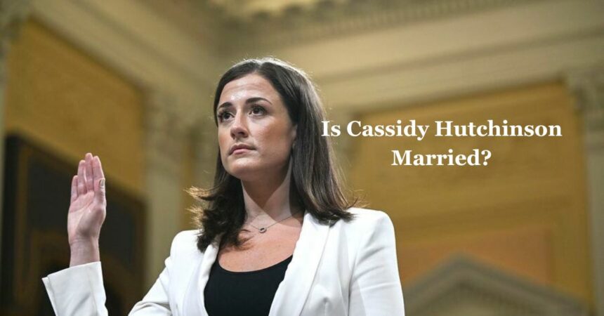 Is Cassidy Hutchinson Married?